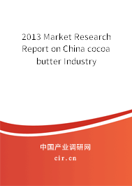 2013 Market Research Report on China cocoa butter Industry 2013 Market Research Report on China cocoa butter Industry