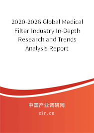 2020-2026 Global Medical Filter Industry In-Depth Research and Trends Analysis Report 2020-2026 Global Medical Filter Industry In-Depth Research and Trends Analysis Report