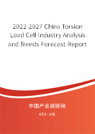 2022-2027 China Torsion Load Cell Industry Analysis and Trends Forecast Report