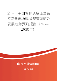 全球與中國便攜式變壓器監(jiān)控設備市場現(xiàn)狀深度調(diào)研及發(fā)展趨勢預測報告（2024-2030年）