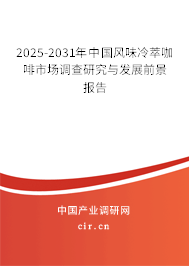 2025-2031年中國風味冷萃咖啡市場調(diào)查研究與發(fā)展前景報告