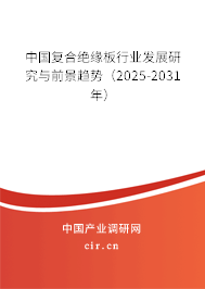 中國復合絕緣板行業(yè)發(fā)展研究與前景趨勢（2025-2031年）