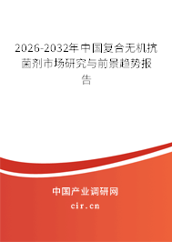 2026-2032年中國復(fù)合無機(jī)抗菌劑市場研究與前景趨勢報(bào)告
