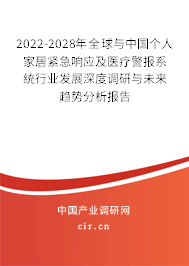 2022-2028年全球與中國(guó)個(gè)人家居緊急響應(yīng)及醫(yī)療警報(bào)系統(tǒng)行業(yè)發(fā)展深度調(diào)研與未來(lái)趨勢(shì)分析報(bào)告
