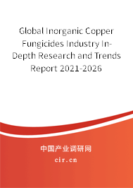 Global Inorganic Copper Fungicides Industry In-Depth Research and Trends Report 2021-2026 Global Inorganic Copper Fungicides Industry In-Depth Research and Trends Report 2021-2026