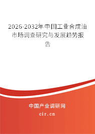 2026-2032年中國工業(yè)合成油市場調(diào)查研究與發(fā)展趨勢報告