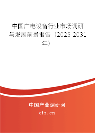 中國廣電設備行業(yè)市場調研與發(fā)展前景報告(2025-2031年) 中國廣電設備行業(yè)市場調研與發(fā)展前景報告(2025-2031年)