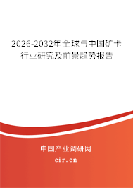 2026-2032年全球與中國礦卡行業(yè)研究及前景趨勢報(bào)告 2026-2032年全球與中國礦卡行業(yè)研究及前景趨勢報(bào)告