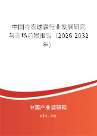 中國冷凍球囊行業(yè)發(fā)展研究與市場前景報告（2026-2032年）