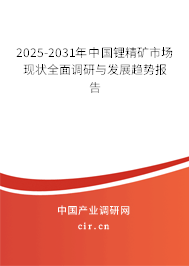 2025-2031年中國鋰精礦市場現(xiàn)狀全面調(diào)研與發(fā)展趨勢報告 2025-2031年中國鋰精礦市場現(xiàn)狀全面調(diào)研與發(fā)展趨勢報告