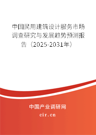 中國民用建筑設計服務市場調查研究與發(fā)展趨勢預測報告(2025-2031年) 中國民用建筑設計服務市場調查研究與發(fā)展趨勢預測報告(2025-2031年)