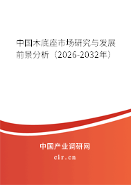 中國(guó)木底座市場(chǎng)研究與發(fā)展前景分析（2026-2032年）
