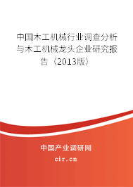 中國(guó)木工機(jī)械行業(yè)調(diào)查分析與木工機(jī)械龍頭企業(yè)研究報(bào)告（2013版）