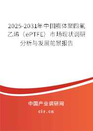2025-2031年中國膨體聚四氟乙烯（ePTFE）市場現(xiàn)狀調(diào)研分析與發(fā)展前景報告