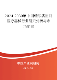 2024-2030年中國糖尿病監(jiān)測醫(yī)療器械行業(yè)研究分析與市場前景 2024-2030年中國糖尿病監(jiān)測醫(yī)療器械行業(yè)研究分析與市場前景