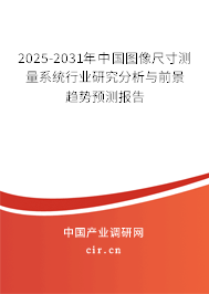 2025-2031年中國圖像尺寸測量系統(tǒng)行業(yè)研究分析與前景趨勢預測報告