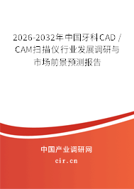 2026-2032年中國牙科CAD / CAM掃描儀行業(yè)發(fā)展調(diào)研與市場前景預(yù)測報告