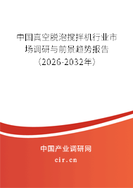 中國真空脫泡攪拌機行業(yè)市場調(diào)研與前景趨勢報告（2026-2032年）
