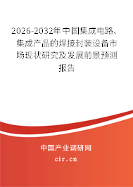 2026-2032年中國集成電路、集成產品的焊接封裝設備市場現(xiàn)狀研究及發(fā)展前景預測報告