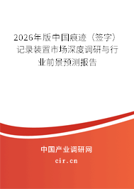 2026年版中國痕跡(簽字)記錄裝置市場深度調(diào)研與行業(yè)前景預(yù)測報告 2026年版中國痕跡(簽字)記錄裝置市場深度調(diào)研與行業(yè)前景預(yù)測報告