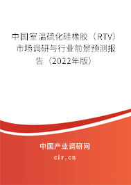中國室溫硫化硅橡膠（RTV）市場調(diào)研與行業(yè)前景預(yù)測報(bào)告（2022年版）