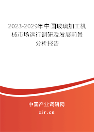 2023-2029年中國(guó)玻璃加工機(jī)械市場(chǎng)運(yùn)行調(diào)研及發(fā)展前景分析報(bào)告
