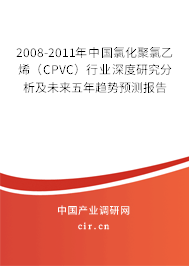 2008-2011年中國氯化聚氯乙烯（CPVC）行業(yè)深度研究分析及未來五年趨勢預(yù)測報告
