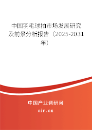 中國羽毛球拍市場發(fā)展研究及前景分析報告（2025-2031年）