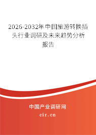 2026-2032年中國(guó)旅游轉(zhuǎn)換插頭行業(yè)調(diào)研及未來(lái)趨勢(shì)分析報(bào)告 2026-2032年中國(guó)旅游轉(zhuǎn)換插頭行業(yè)調(diào)研及未來(lái)趨勢(shì)分析報(bào)告