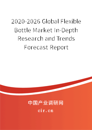 2020-2026 Global Flexible Bottle Market In-Depth Research and Trends Forecast Report 2020-2026 Global Flexible Bottle Market In-Depth Research and Trends Forecast Report