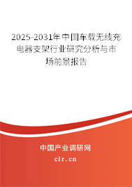 2025-2031年中國(guó)車(chē)載無(wú)線(xiàn)充電器支架行業(yè)研究分析與市場(chǎng)前景報(bào)告