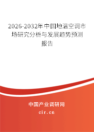 2026-2032年中國地溫空調(diào)市場研究分析與發(fā)展趨勢預測報告