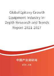Global Epitaxy Growth Equipment Industry In-Depth Research and Trends Report 2021-2027 Global Epitaxy Growth Equipment Industry In-Depth Research and Trends Report 2021-2027