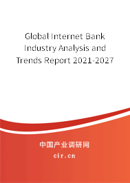 Global Internet Bank Industry Analysis and Trends Report 2021-2027 Global Internet Bank Industry Analysis and Trends Report 2021-2027