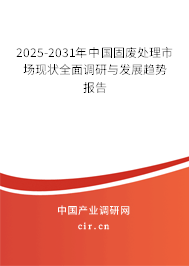 2025-2031年中國(guó)固廢處理市場(chǎng)現(xiàn)狀全面調(diào)研與發(fā)展趨勢(shì)報(bào)告