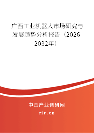 廣西工業(yè)機器人市場研究與發(fā)展趨勢分析報告（2026-2032年）