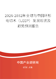 2026-2032年全球與中國環(huán)形電切術（LEEP）發(fā)展現(xiàn)狀及趨勢預測報告