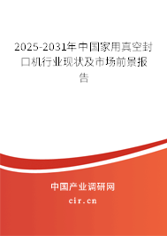 2025-2031年中國家用真空封口機(jī)行業(yè)現(xiàn)狀及市場(chǎng)前景報(bào)告