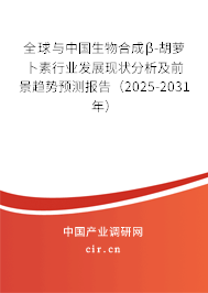全球與中國(guó)生物合成β-胡蘿卜素行業(yè)發(fā)展現(xiàn)狀分析及前景趨勢(shì)預(yù)測(cè)報(bào)告（2025-2031年）