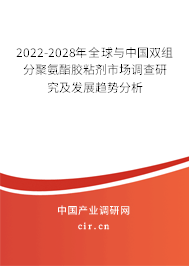 2022-2028年全球與中國雙組分聚氨酯膠粘劑市場調(diào)查研究及發(fā)展趨勢(shì)分析