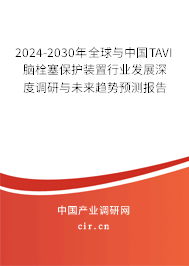 2024-2030年全球與中國(guó)TAVI腦栓塞保護(hù)裝置行業(yè)發(fā)展深度調(diào)研與未來(lái)趨勢(shì)預(yù)測(cè)報(bào)告