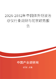 2026-2032年中國體外短波治療儀行業(yè)調(diào)研與前景趨勢報告