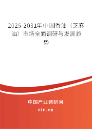 2025-2031年中國香油（芝麻油）市場全面調(diào)研與發(fā)展趨勢