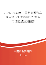 2026-2032年中國新能源汽車鋰電池行業(yè)發(fā)展研究分析與市場前景預(yù)測報告 2026-2032年中國新能源汽車鋰電池行業(yè)發(fā)展研究分析與市場前景預(yù)測報告