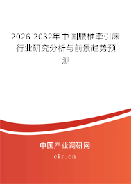 2026-2032年中國腰椎牽引床行業(yè)研究分析與前景趨勢預測