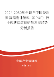 2024-2030年全球與中國硬質(zhì)聚氨酯泡沫塑料（RPUF）行業(yè)現(xiàn)狀深度調(diào)研與發(fā)展趨勢分析報告