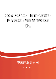 2026-2032年中國(guó)有機(jī)固廢處理發(fā)展現(xiàn)狀與前景趨勢(shì)預(yù)測(cè)報(bào)告