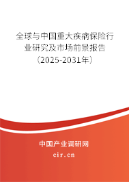 全球與中國重大疾病保險行業(yè)研究及市場前景報告(2025-2031年) 全球與中國重大疾病保險行業(yè)研究及市場前景報告(2025-2031年)