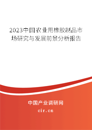 2023中國農(nóng)業(yè)用橡膠制品市場(chǎng)研究與發(fā)展前景分析報(bào)告