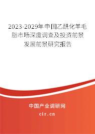 2023-2029年中國(guó)乙酰化羊毛脂市場(chǎng)深度調(diào)查及投資前景發(fā)展前景研究報(bào)告